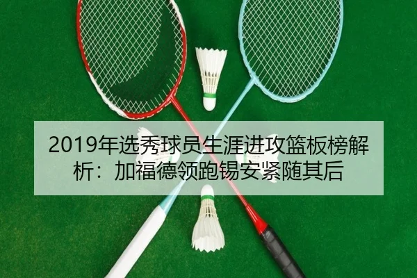 2019年选秀球员生涯进攻篮板榜解析：加福德领跑锡安紧随其后