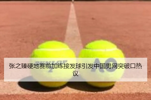 张之臻硬地赛前加练接发球引发中国男网突破口热议